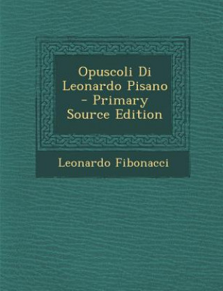 Könyv Opuscoli Di Leonardo Pisano - Primary Source Edition Leonardo Fibonacci