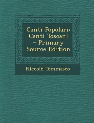 Carte Canti Popolari: Canti Toscani - Primary Source Edition Niccolo Tommaseo