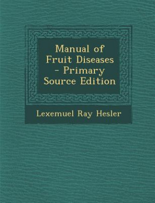 Carte Manual of Fruit Diseases - Primary Source Edition Lexemuel Ray Hesler