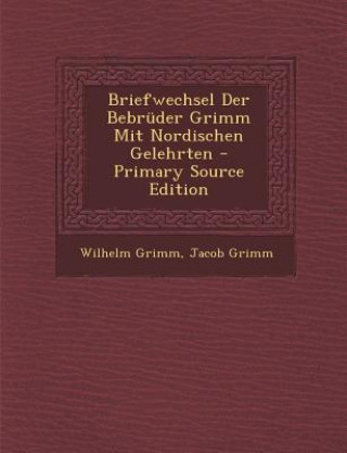 Kniha Briefwechsel Der Bebruder Grimm Mit Nordischen Gelehrten Wilhelm Grimm