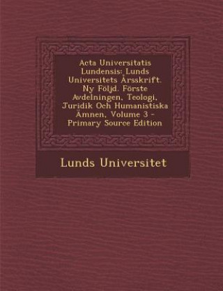 Könyv ACTA Universitatis Lundensis: Lunds Universitets Arsskrift. NY Foljd. Forste Avdelningen, Teologi, Juridik Och Humanistiska Amnen, Volume 3 Lunds Universitet