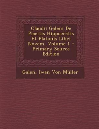 Könyv Claudii Galeni de Placitis Hippocratis Et Platonis Libri Novem, Volume 1 - Primary Source Edition Galen