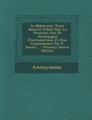 Könyv Le Mahavastu: Texte Sanscrit Publie Pour La Premiere Fois Et Accompagne D'Introductions Et D'Un Commentaire Par E. Senart... - Prima Anonymous