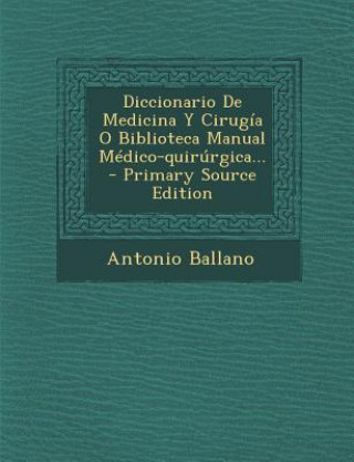 Könyv Diccionario De Medicina Y Cirugía O Biblioteca Manual Médico-quirúrgica... Antonio Ballano