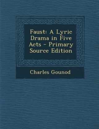 Carte Faust: A Lyric Drama in Five Acts - Primary Source Edition Charles Gounod