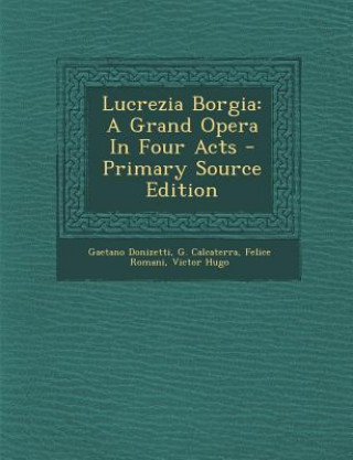 Book Lucrezia Borgia: A Grand Opera in Four Acts Gaetano Donizetti