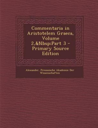 Carte Commentaria in Aristotelem Graeca, Volume 2, Part 3 Alexander