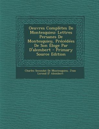 Knjiga Oeuvres Completes de Montesquieu: Lettres Persanes de Montesquieu, Precedees de Son Eloge Par D'Alembert - Primary Source Edition Charles Secondat De Montesquieu