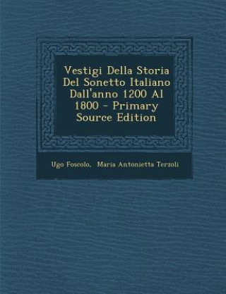 Kniha Vestigi Della Storia del Sonetto Italiano Dall'anno 1200 Al 1800 - Primary Source Edition Ugo Foscolo