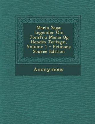 Könyv Mariu Saga: Legender Om Jomfru Maria Og Hendes Jertegn, Volume 1 - Primary Source Edition Anonymous