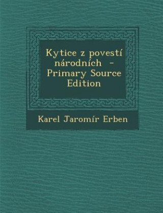 Carte Kytice Z Povesti Narodnich - Primary Source Edition Karel Jaromír Erben