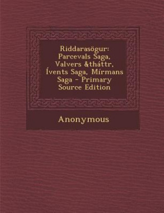 Book Riddarasogur: Parcevals Saga, Valvers &Thattr, Ivents Saga, Mirmans Saga - Primary Source Edition Anonymous