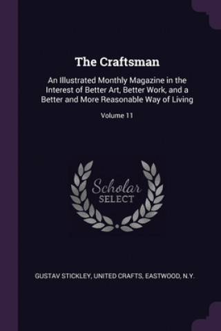 Carte The Craftsman: An Illustrated Monthly Magazine in the Interest of Better Art, Better Work, and a Better and More Reasonable Way of Li Gustav Stickley