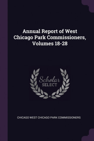 Kniha Annual Report of West Chicago Park Commissioners, Volumes 18-28 Chicago West Chicago Park Commissioners