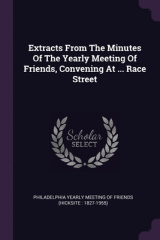 Książka Extracts From The Minutes Of The Yearly Meeting Of Friends, Convening At ... Race Street Philadelphia Yearly Meeting of Friends (