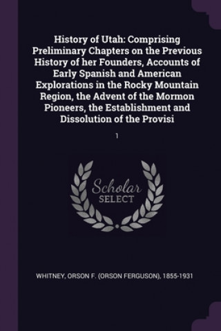 Könyv History of Utah: Comprising Preliminary Chapters on the Previous History of her Founders, Accounts of Early Spanish and American Explor Orson F. 1855-1931 Whitney