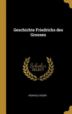 Knjiga Geschichte Friedrichs Des Grossen Reinhold Koser