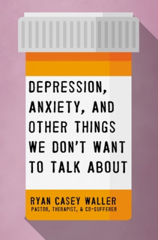 Knjiga Depression, Anxiety, and Other Things We Don't Want to Talk About Ryan Casey Waller