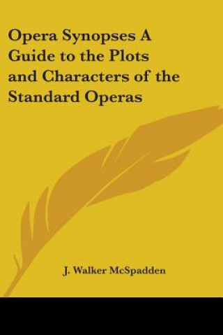 Knjiga Opera Synopses A Guide to the Plots and Characters of the Standard Operas J. Walker McSpadden