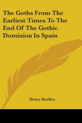 Carte The Goths From The Earliest Times To The End Of The Gothic Dominion In Spain Henry Bradley