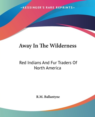 Kniha Away In The Wilderness: Red Indians And Fur Traders Of North America Robert Michael Ballantyne