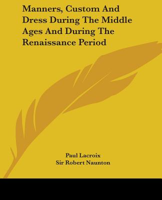 Knjiga Manners, Custom And Dress During The Middle Ages And During The Renaissance Period Paul LaCroix