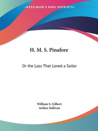 Kniha H. M. S. Pinafore: Or the Lass That Loved a Sailor William S. Gilbert