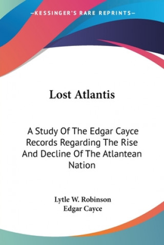 Carte Lost Atlantis: A Study Of The Edgar Cayce Records Regarding The Rise And Decline Of The Atlantean Nation Lytle W. Robinson