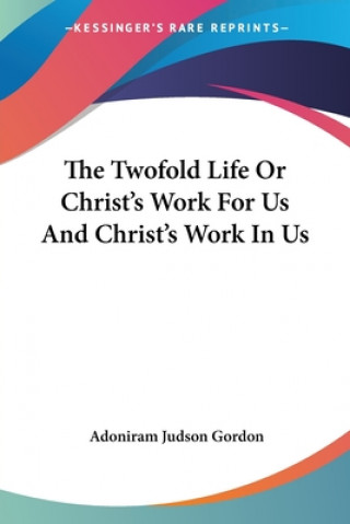 Carte The Twofold Life Or Christ's Work For Us And Christ's Work In Us Adoniram Judson Gordon