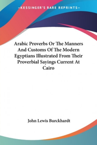 Kniha Arabic Proverbs Or The Manners And Customs Of The Modern Egyptians Illustrated From Their Proverbial Sayings Current At Cairo John Lewis Burckhardt