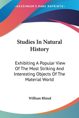 Kniha Studies In Natural History: Exhibiting A Popular View Of The Most Striking And Interesting Objects Of The Material World William Rhind