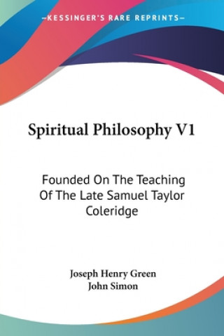 Kniha Spiritual Philosophy V1: Founded On The Teaching Of The Late Samuel Taylor Coleridge Joseph Henry Green