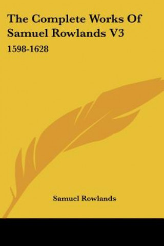 Könyv The Complete Works Of Samuel Rowlands V3: 1598-1628 Samuel Rowlands