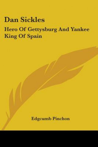 Kniha Dan Sickles: Hero of Gettysburg and Yankee King of Spain Edgcumb Pinchon