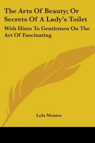 Książka The Arts Of Beauty; Or Secrets Of A Lady's Toilet: With Hints To Gentlemen On The Art Of Fascinating Lola Montez