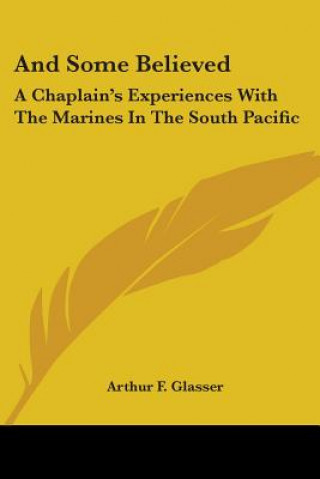 Kniha And Some Believed: A Chaplain's Experiences With The Marines In The South Pacific Arthur F. Glasser