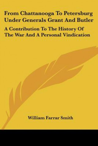 Könyv From Chattanooga To Petersburg Under Generals Grant And Butler: A Contribution To The History Of The War And A Personal Vindication William Farrar Smith