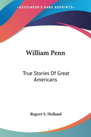 Carte William Penn: True Stories Of Great Americans Rupert S. Holland