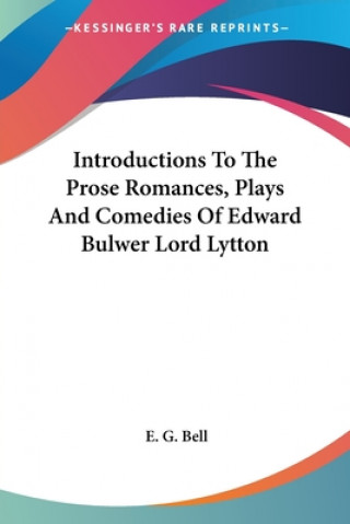 Carte Introductions To The Prose Romances, Plays And Comedies Of Edward Bulwer Lord Lytton E. G. Bell