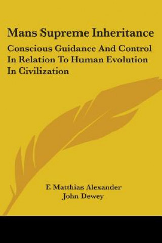 Książka Mans Supreme Inheritance: Conscious Guidance And Control In Relation To Human Evolution In Civilization F. Matthias Alexander