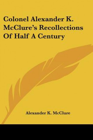 Kniha Colonel Alexander K. McClure's Recollections Of Half A Century Alexander K. McClure