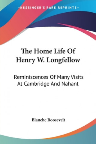 Книга The Home Life Of Henry W. Longfellow: Reminiscences Of Many Visits At Cambridge And Nahant Blanche Roosevelt