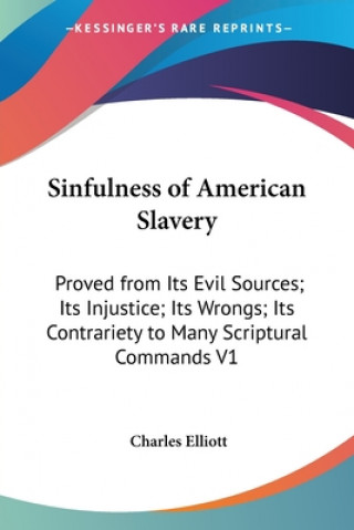 Kniha Sinfulness of American Slavery: Proved from Its Evil Sources; Its Injustice; Its Wrongs; Its Contrariety to Many Scriptural Commands V1 Charles Elliott