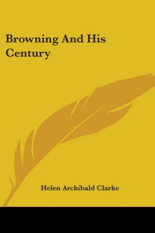 Könyv Browning And His Century Helen Archibald Clarke