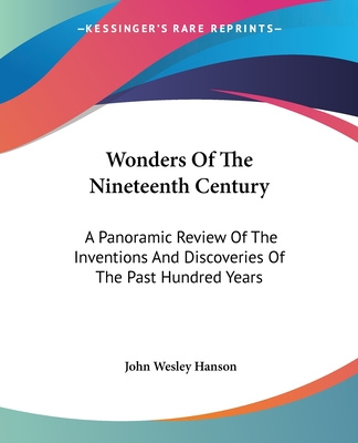 Carte Wonders Of The Nineteenth Century: A Panoramic Review Of The Inventions And Discoveries Of The Past Hundred Years John Wesley Hanson