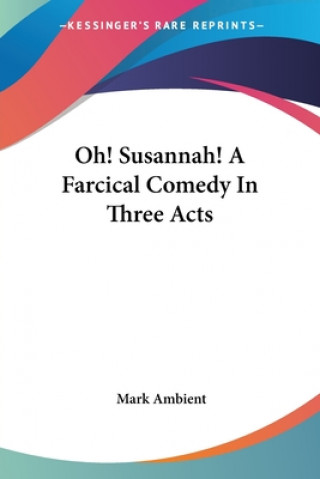 Kniha Oh! Susannah! A Farcical Comedy In Three Acts Mark Ambient