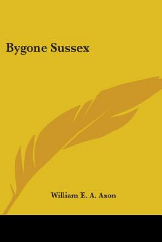 Kniha Bygone Sussex William E. a. Axon