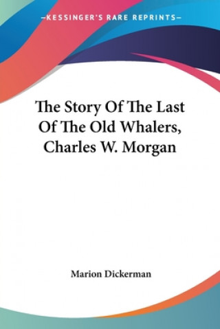 Carte The Story Of The Last Of The Old Whalers, Charles W. Morgan Marion Dickerman