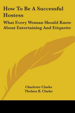 Kniha How To Be A Successful Hostess: What Every Woman Should Know About Entertaining And Etiquette Charlotte Clarke