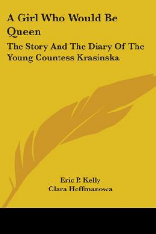 Kniha A Girl Who Would Be Queen: The Story And The Diary Of The Young Countess Krasinska Eric P. Kelly